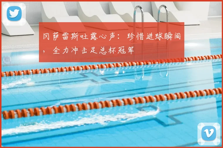 冈萨雷斯吐露心声：珍惜进球瞬间，全力冲击足总杯冠军