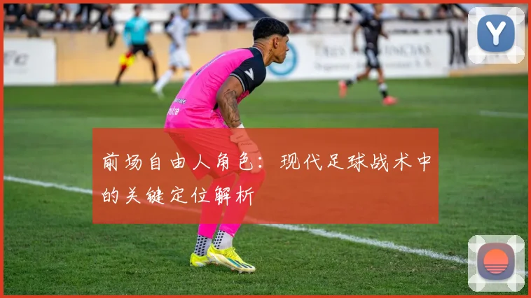 前场自由人角色：现代足球战术中的关键定位解析