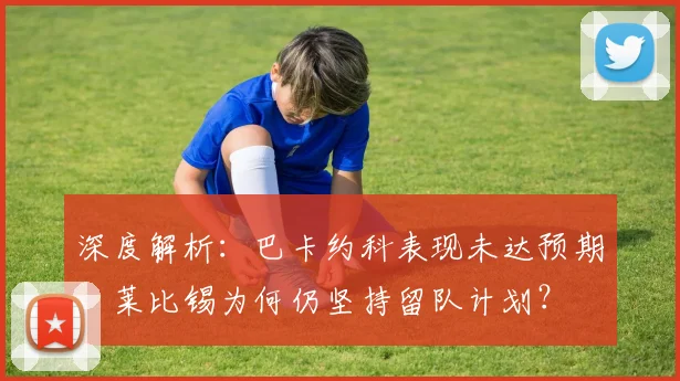 深度解析:巴卡约科表现未达预期,莱比锡为何仍坚持留队计划?