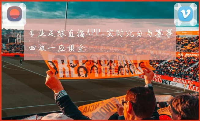 专业足球直播APP_实时比分与赛事回放一应俱全
