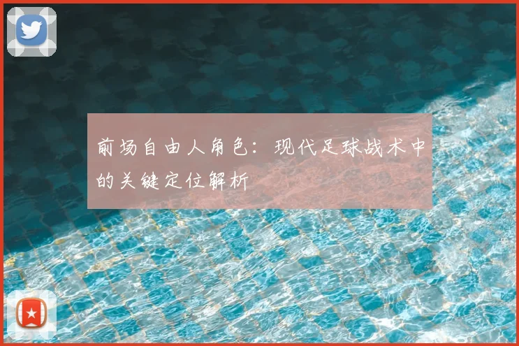 前场自由人角色:现代足球战术中的关键定位解析