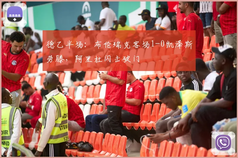 德乙半场:布伦瑞克客场1-0凯泽斯劳滕,阿里杜闪击破门