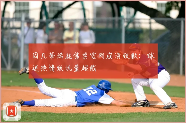 因凡蒂诺就售票官网崩溃致歉:球迷热情致流量超载