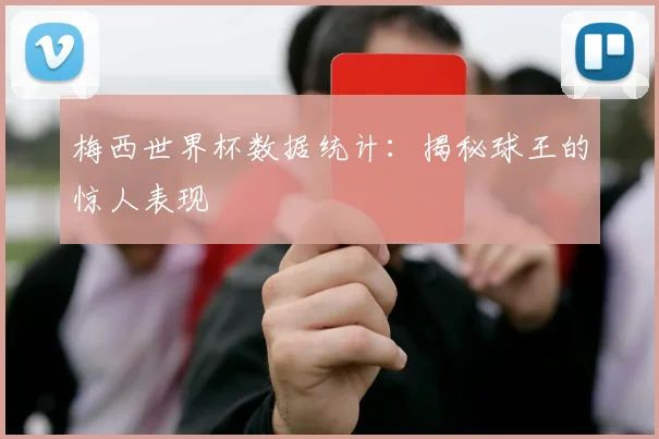 梅西世界杯数据统计:揭秘球王的惊人表现